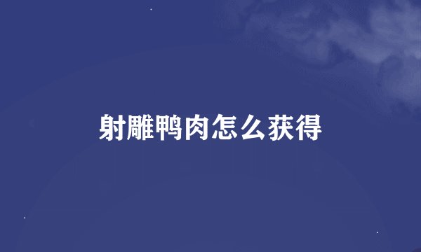 射雕鸭肉怎么获得