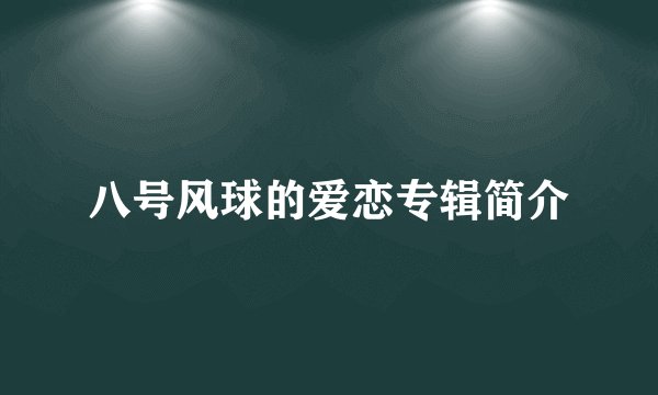 八号风球的爱恋专辑简介