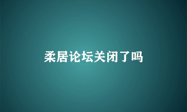 柔居论坛关闭了吗