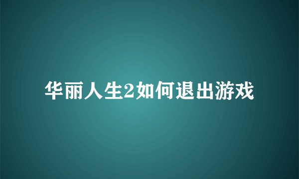 华丽人生2如何退出游戏