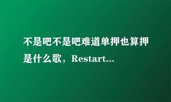 不是吧不是吧难道单押也算押是什么歌，Restart歌曲介绍