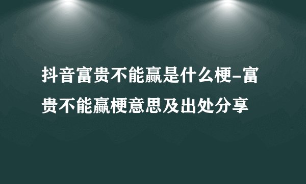 抖音富贵不能赢是什么梗-富贵不能赢梗意思及出处分享