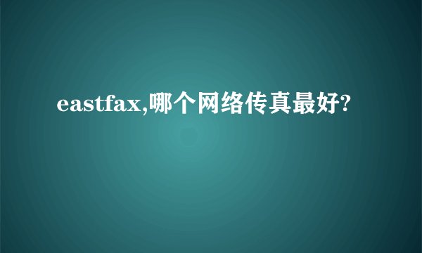 eastfax,哪个网络传真最好?