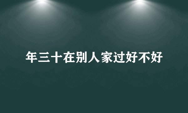 年三十在别人家过好不好
