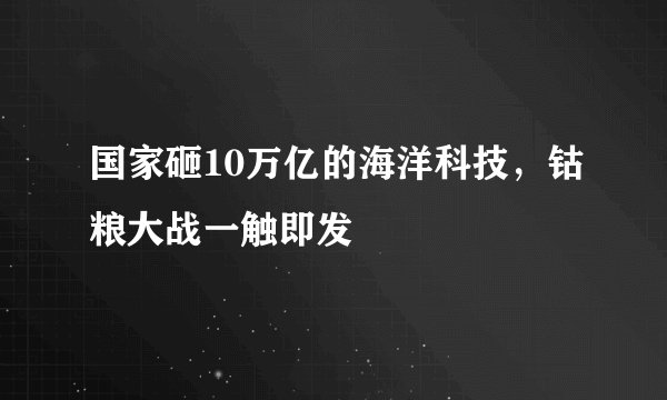 国家砸10万亿的海洋科技，钴粮大战一触即发