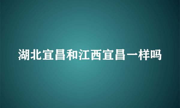 湖北宜昌和江西宜昌一样吗