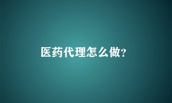 医药代理怎么做？