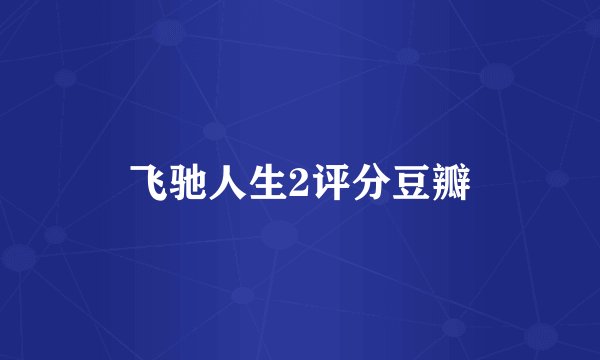飞驰人生2评分豆瓣