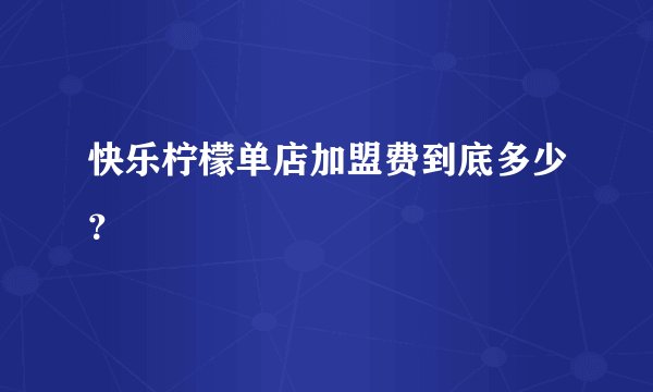 快乐柠檬单店加盟费到底多少？