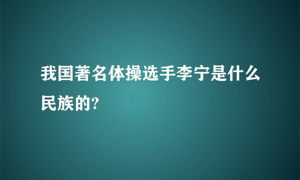我国著名体操选手李宁是什么民族的?