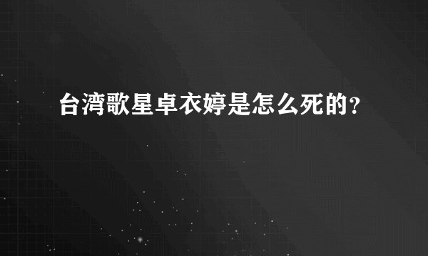 台湾歌星卓衣婷是怎么死的？