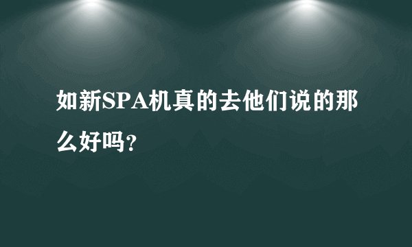 如新SPA机真的去他们说的那么好吗？