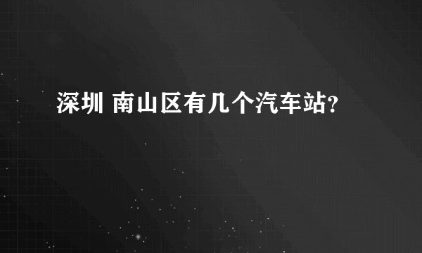 深圳 南山区有几个汽车站？