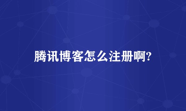 腾讯博客怎么注册啊?