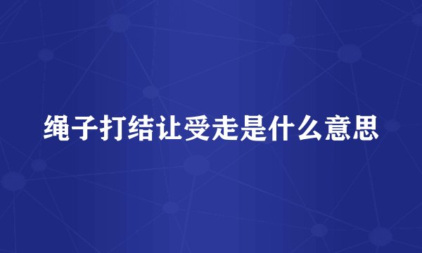 绳子打结让受走是什么意思