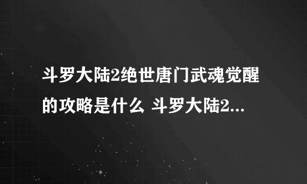 斗罗大陆2绝世唐门武魂觉醒的攻略是什么 斗罗大陆2绝世唐门武魂觉醒的攻略