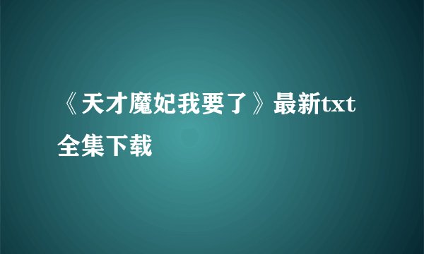 《天才魔妃我要了》最新txt全集下载