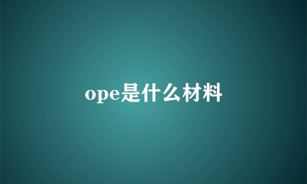ope是什么材料