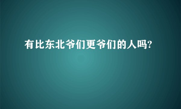 有比东北爷们更爷们的人吗?