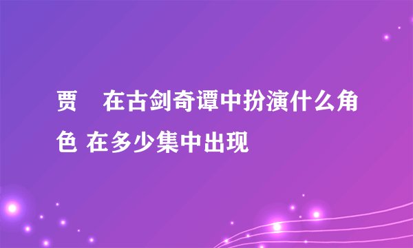 贾靑在古剑奇谭中扮演什么角色 在多少集中出现
