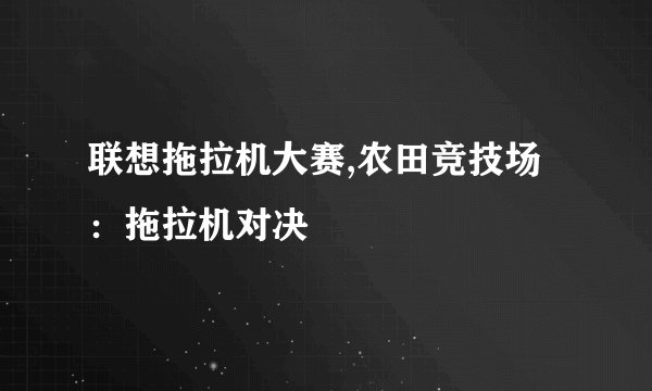 联想拖拉机大赛,农田竞技场：拖拉机对决