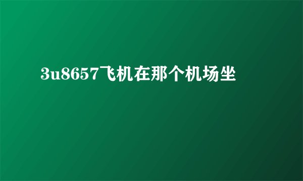 3u8657飞机在那个机场坐