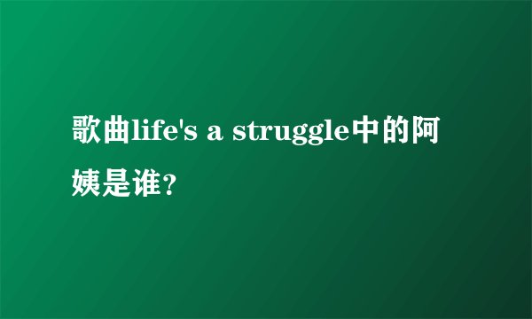 歌曲life's a struggle中的阿姨是谁？