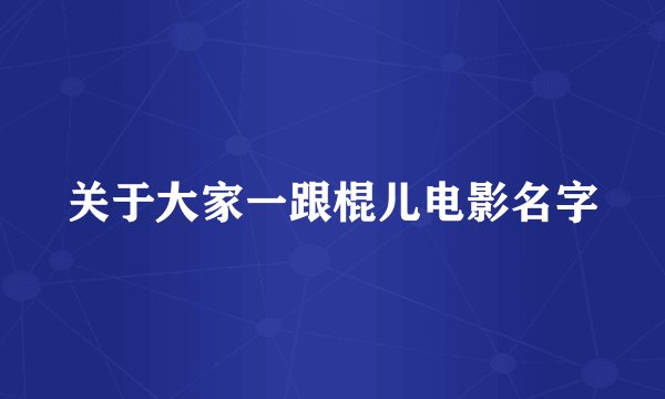 关于大家一跟棍儿电影名字