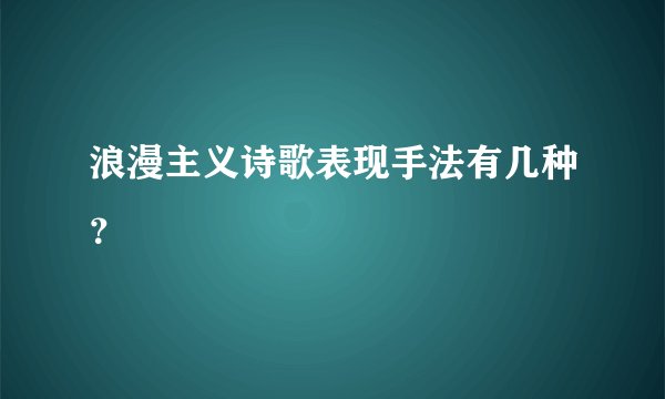 浪漫主义诗歌表现手法有几种？