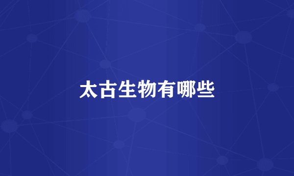 太古生物有哪些