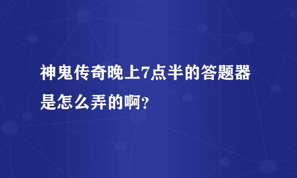 神鬼传奇晚上7点半的答题器是怎么弄的啊？