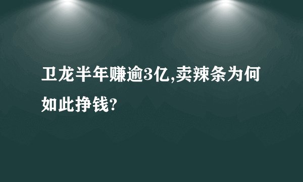 卫龙半年赚逾3亿,卖辣条为何如此挣钱?
