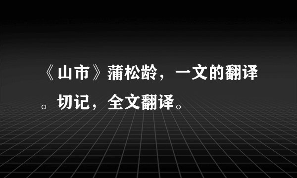 《山市》蒲松龄，一文的翻译。切记，全文翻译。
