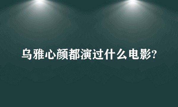 乌雅心颜都演过什么电影?