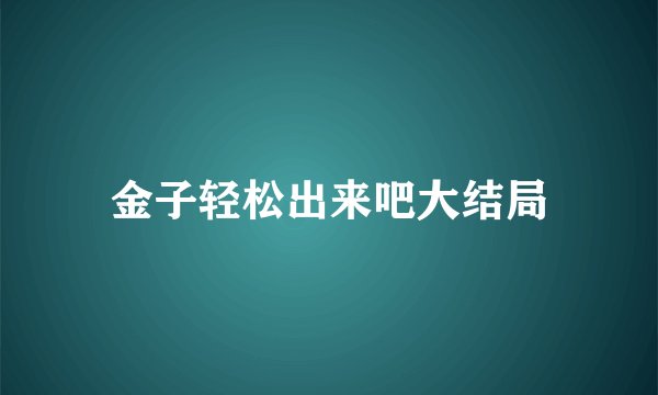 金子轻松出来吧大结局