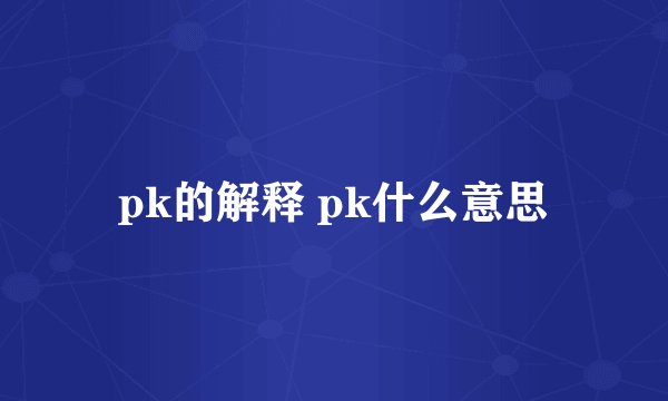 pk的解释 pk什么意思