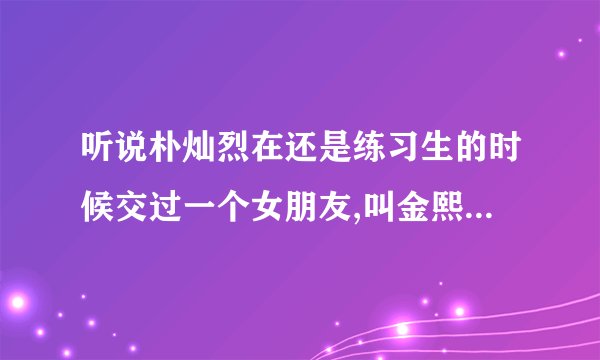 听说朴灿烈在还是练习生的时候交过一个女朋友,叫金熙秀,也是sm的,是真的吗？好像说为了灿烈出道,
