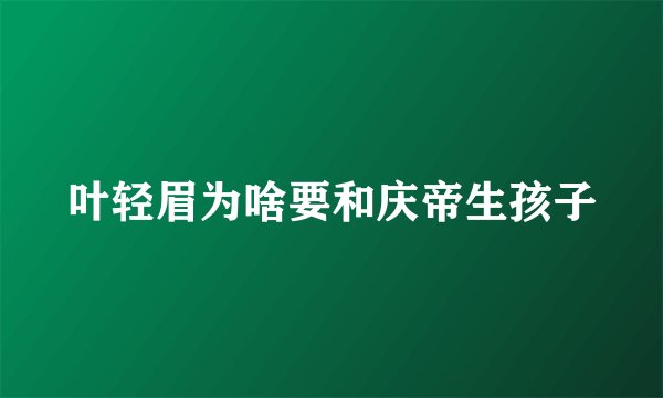 叶轻眉为啥要和庆帝生孩子