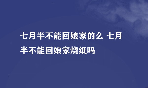 七月半不能回娘家的么 七月半不能回娘家烧纸吗