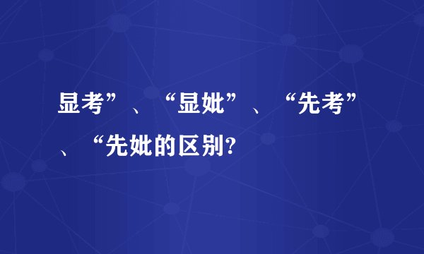 显考”、“显妣”、“先考”、“先妣的区别?