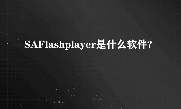 SAFlashplayer是什么软件?