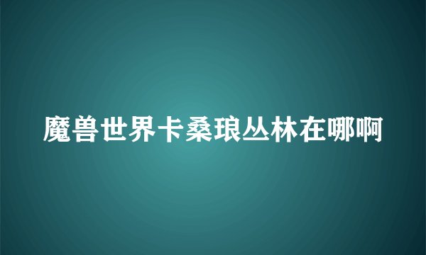 魔兽世界卡桑琅丛林在哪啊