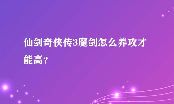 仙剑奇侠传3魔剑怎么养攻才能高？
