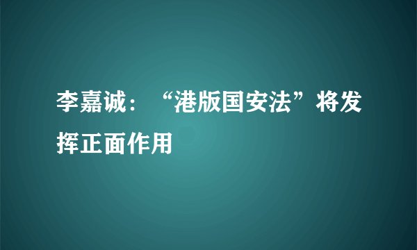 李嘉诚：“港版国安法”将发挥正面作用