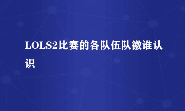 LOLS2比赛的各队伍队徽谁认识