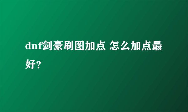 dnf剑豪刷图加点 怎么加点最好？