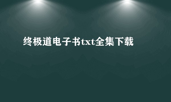 终极道电子书txt全集下载