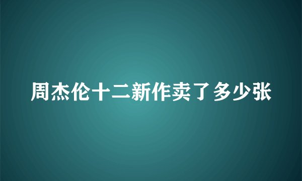 周杰伦十二新作卖了多少张
