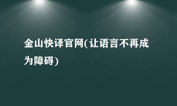 金山快译官网(让语言不再成为障碍)