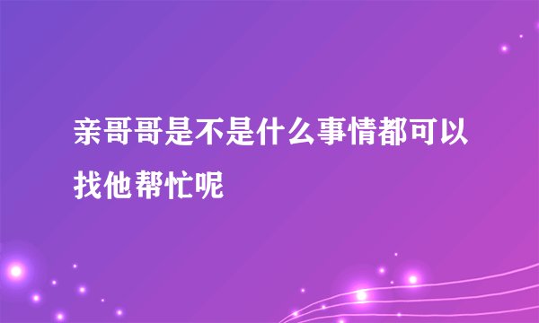 亲哥哥是不是什么事情都可以找他帮忙呢